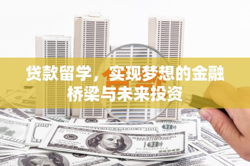 苏尼特右旗贷款留学，实现梦想的金融桥梁与未来投资