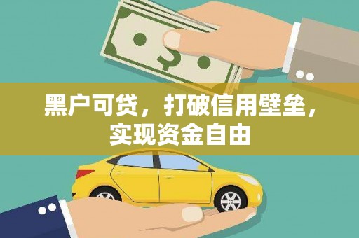 苏尼特右旗黑户可贷，打破信用壁垒，实现资金自由