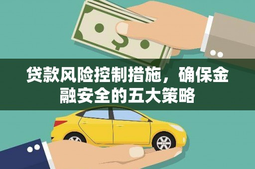 苏尼特右旗贷款风险控制措施，确保金融安全的五大策略