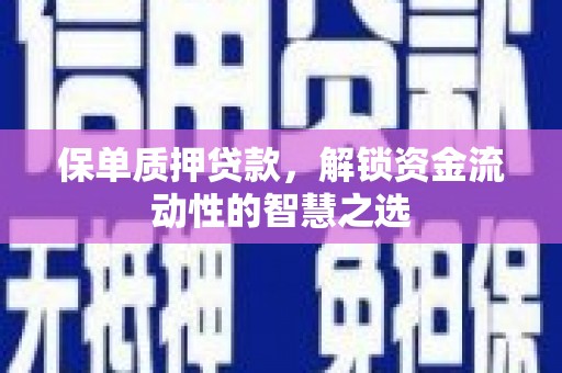 苏尼特右旗保单质押贷款，解锁资金流动性的智慧之选
