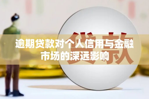 苏尼特右旗逾期贷款对个人信用与金融市场的深远影响