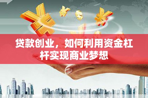 苏尼特右旗贷款创业，如何利用资金杠杆实现商业梦想