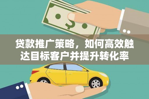 苏尼特右旗贷款推广策略，如何高效触达目标客户并提升转化率