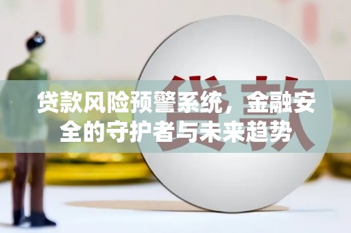 苏尼特右旗贷款风险预警系统，金融安全的守护者与未来趋势