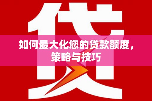 苏尼特右旗如何最大化您的贷款额度，策略与技巧
