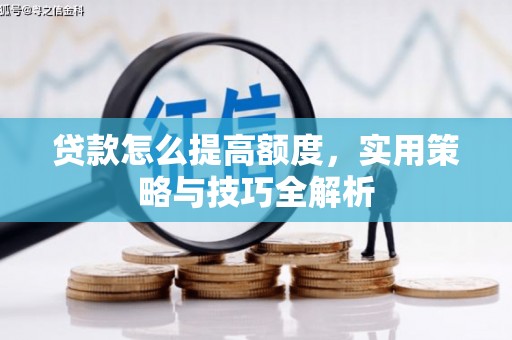 苏尼特右旗贷款怎么提高额度，实用策略与技巧全解析