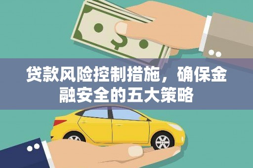苏尼特右旗贷款风险控制措施，确保金融安全的五大策略