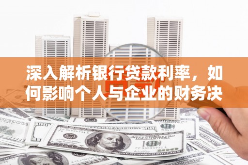 苏尼特右旗深入解析银行贷款利率，如何影响个人与企业的财务决策