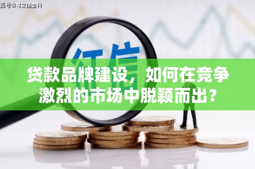 苏尼特右旗贷款品牌建设，如何在竞争激烈的市场中脱颖而出？