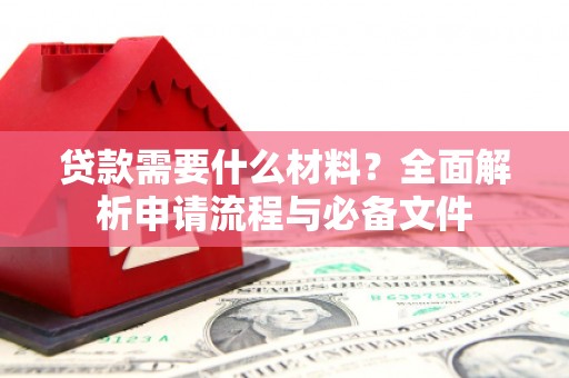 苏尼特右旗贷款需要什么材料？全面解析申请流程与必备文件
