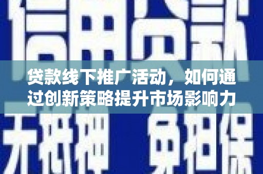 苏尼特右旗贷款线下推广活动，如何通过创新策略提升市场影响力