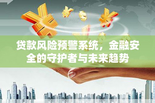苏尼特右旗贷款风险预警系统，金融安全的守护者与未来趋势