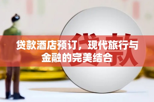 苏尼特右旗贷款酒店预订，现代旅行与金融的完美结合