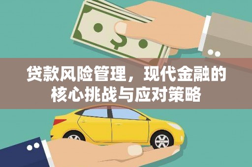 苏尼特右旗贷款风险管理，现代金融的核心挑战与应对策略