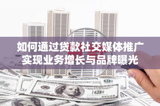 苏尼特右旗如何通过贷款社交媒体推广实现业务增长与品牌曝光