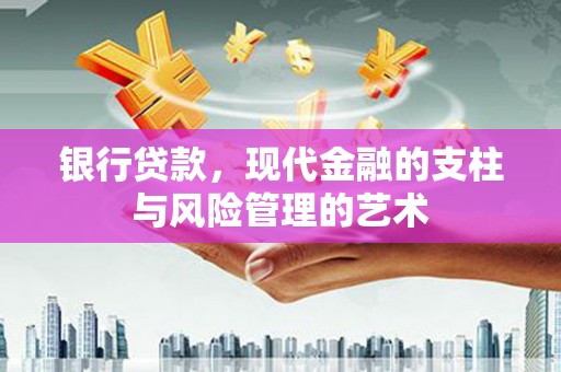 苏尼特右旗银行贷款，现代金融的支柱与风险管理的艺术