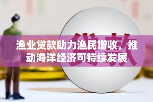 苏尼特右旗渔业贷款助力渔民增收，推动海洋经济可持续发展
