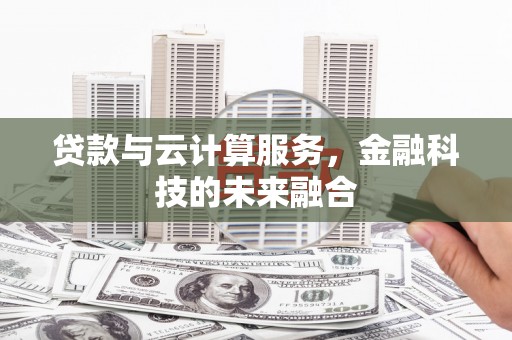 苏尼特右旗贷款与云计算服务，金融科技的未来融合