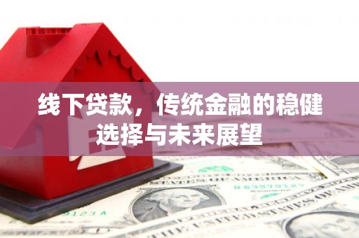 苏尼特右旗线下贷款，传统金融的稳健选择与未来展望