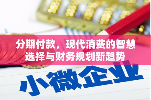 苏尼特右旗分期付款，现代消费的智慧选择与财务规划新趋势