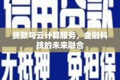 苏尼特右旗贷款与云计算服务，金融科技的未来融合