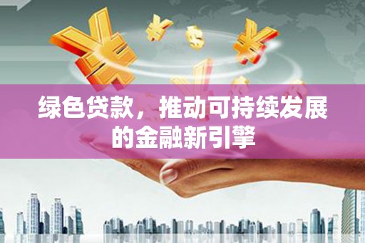 苏尼特右旗绿色贷款，推动可持续发展的金融新引擎
