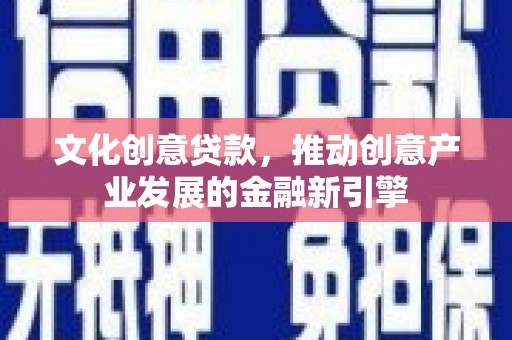苏尼特右旗文化创意贷款，推动创意产业发展的金融新引擎