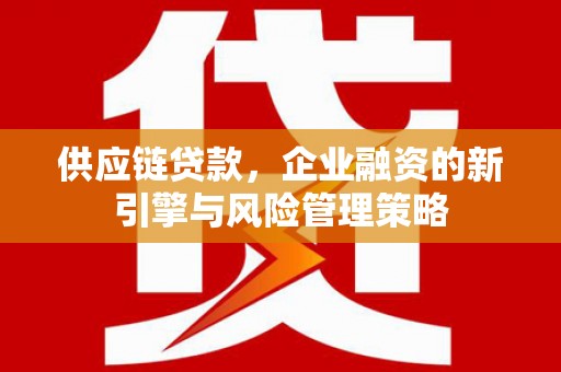 苏尼特右旗供应链贷款，企业融资的新引擎与风险管理策略