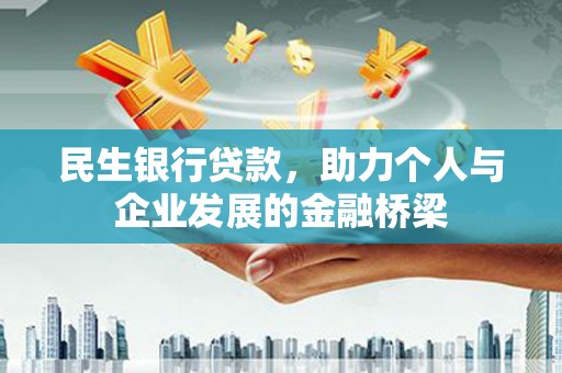 苏尼特右旗民生银行贷款，助力个人与企业发展的金融桥梁