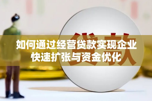 苏尼特右旗如何通过经营贷款实现企业快速扩张与资金优化