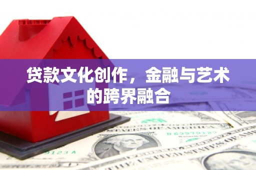 苏尼特右旗贷款文化创作，金融与艺术的跨界融合