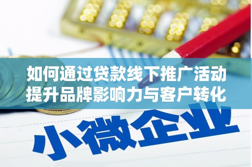 苏尼特右旗如何通过贷款线下推广活动提升品牌影响力与客户转化率