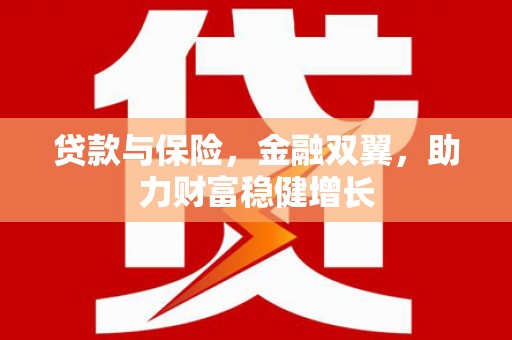 苏尼特右旗贷款与保险，金融双翼，助力财富稳健增长