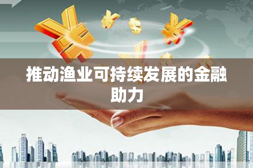 苏尼特右旗推动渔业可持续发展的金融助力