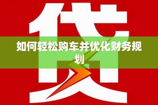 苏尼特右旗如何轻松购车并优化财务规划