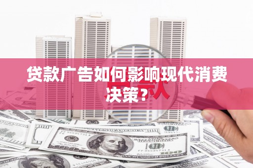 苏尼特右旗贷款广告如何影响现代消费决策？