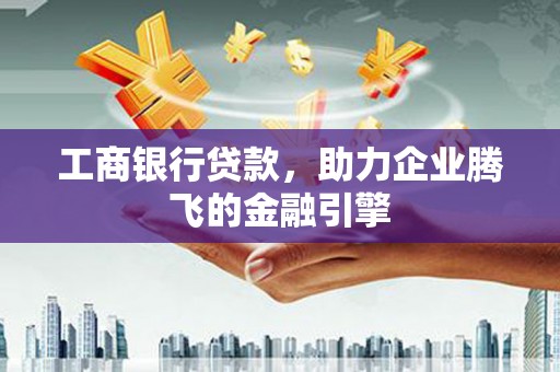 苏尼特右旗工商银行贷款，助力企业腾飞的金融引擎