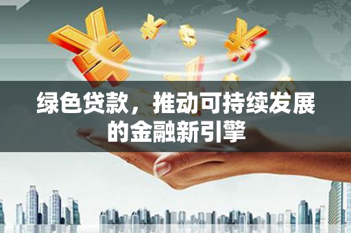 苏尼特右旗绿色贷款，推动可持续发展的金融新引擎