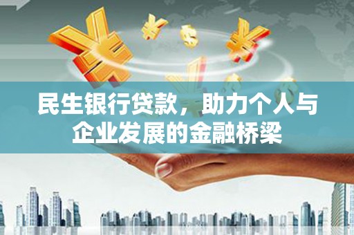 苏尼特右旗民生银行贷款，助力个人与企业发展的金融桥梁