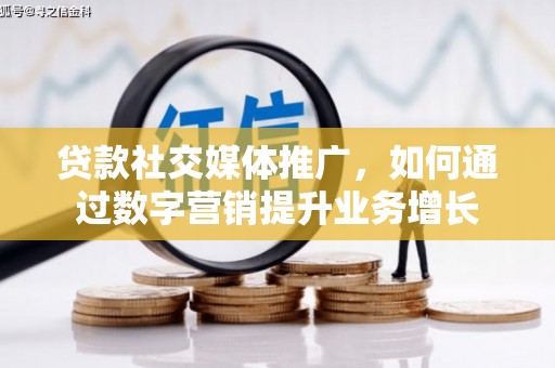 苏尼特右旗贷款社交媒体推广，如何通过数字营销提升业务增长