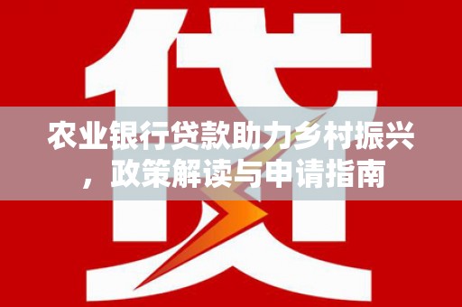 苏尼特右旗农业银行贷款助力乡村振兴，政策解读与申请指南