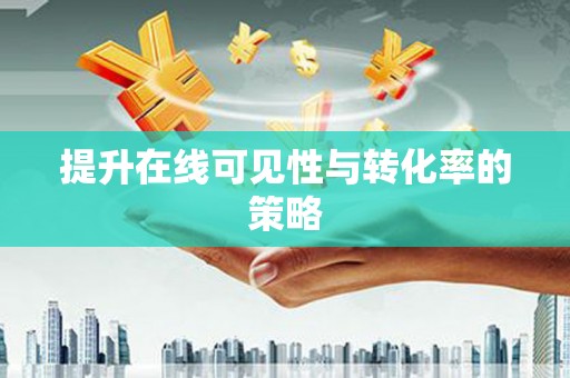 苏尼特右旗提升在线可见性与转化率的策略