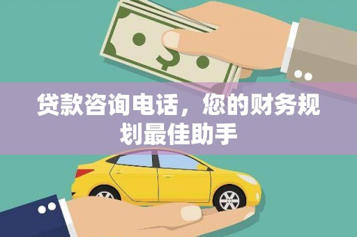 苏尼特右旗贷款咨询电话，您的财务规划最佳助手