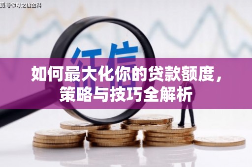 苏尼特右旗如何最大化你的贷款额度，策略与技巧全解析