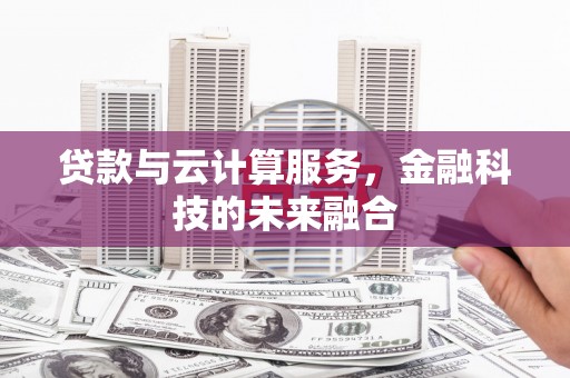 苏尼特右旗贷款与云计算服务，金融科技的未来融合