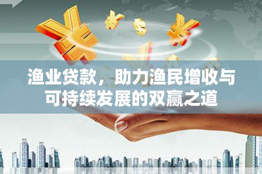 苏尼特右旗渔业贷款，助力渔民增收与可持续发展的双赢之道