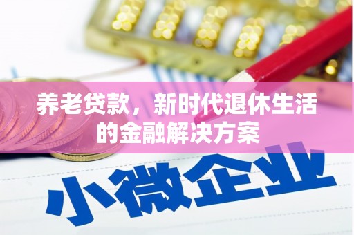 苏尼特右旗养老贷款，新时代退休生活的金融解决方案
