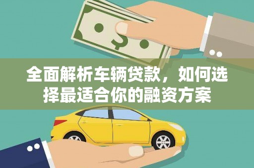 苏尼特右旗全面解析车辆贷款，如何选择最适合你的融资方案