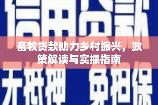 苏尼特右旗畜牧贷款助力乡村振兴，政策解读与实操指南