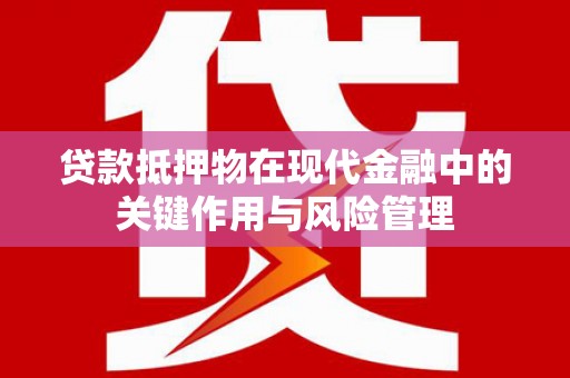 苏尼特右旗贷款抵押物在现代金融中的关键作用与风险管理